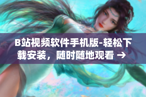 B站视频软件手机版-轻松下载安装，随时随地观看 → B站手机版App：安装简单，随时观看视频