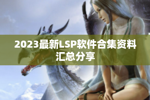 2023最新LSP软件合集资料汇总分享
