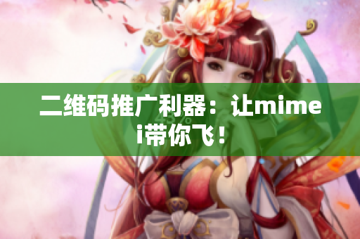 二维码推广利器：让mimei带你飞！