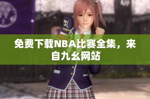 免费下载NBA比赛全集，来自九幺网站
