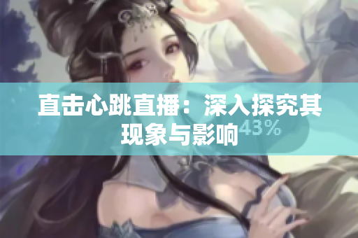 直击心跳直播：深入探究其现象与影响