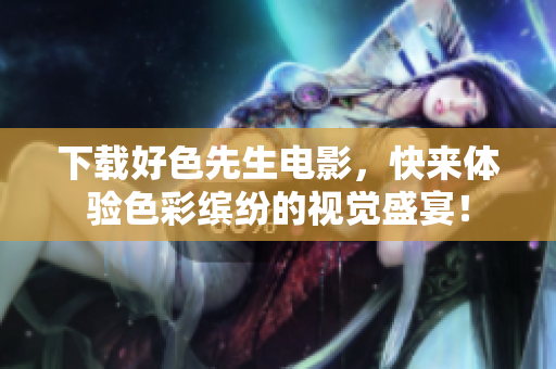 下载好色先生电影，快来体验色彩缤纷的视觉盛宴！