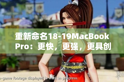 重新命名18-19MacBook Pro：更快，更强，更具创新性