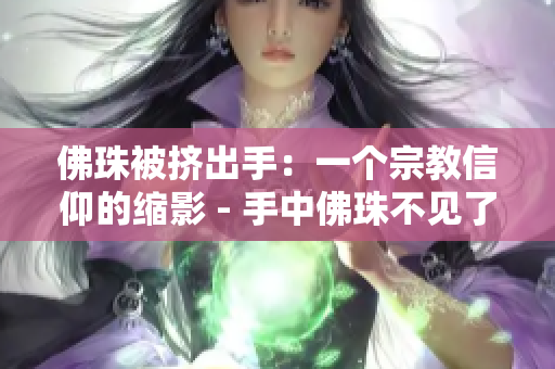 佛珠被挤出手：一个宗教信仰的缩影 - 手中佛珠不见了：宗教信仰受挤压