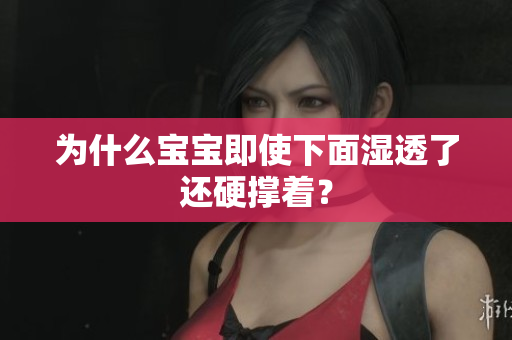 为什么宝宝即使下面湿透了还硬撑着？