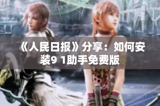 《人民日报》分享：如何安装9 1助手免费版