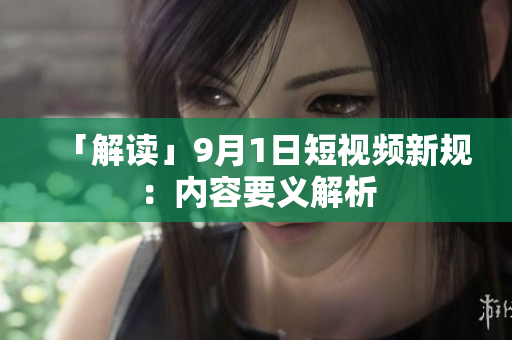 「解读」9月1日短视频新规：内容要义解析