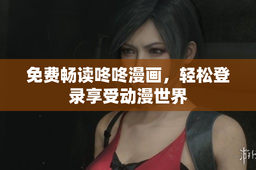 免费畅读咚咚漫画，轻松登录享受动漫世界