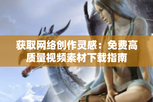 获取网络创作灵感：免费高质量视频素材下载指南