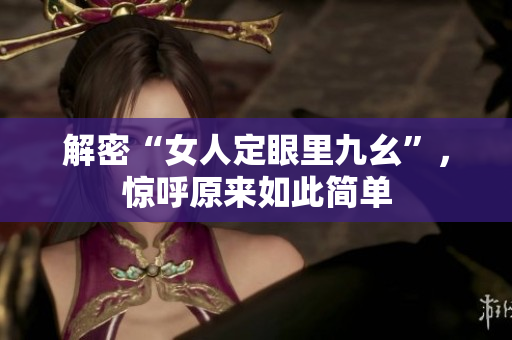 解密“女人定眼里九幺”，惊呼原来如此简单