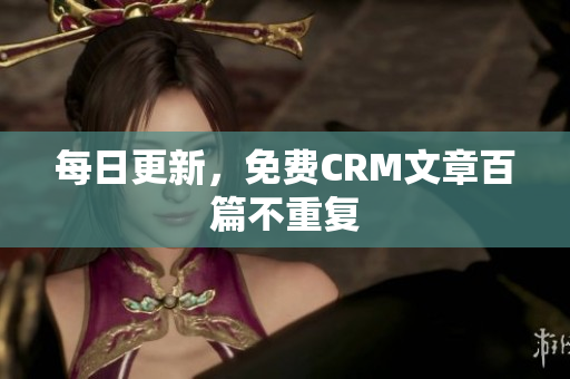 每日更新，免费CRM文章百篇不重复