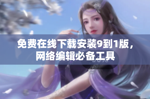 免费在线下载安装9到1版，网络编辑必备工具