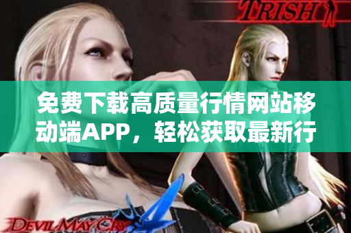 免费下载高质量行情网站移动端APP，轻松获取最新行情分析！