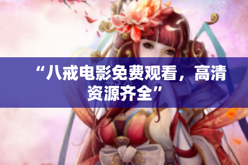 “八戒电影免费观看，高清资源齐全”