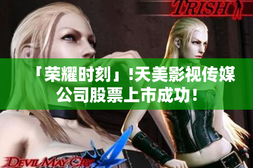 「荣耀时刻」!天美影视传媒公司股票上市成功！