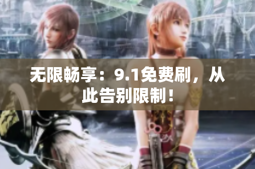 无限畅享：9.1免费刷，从此告别限制！