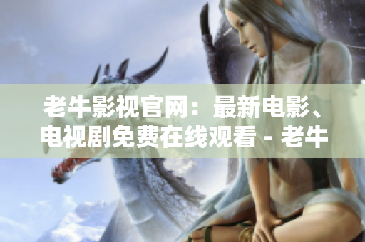 老牛影视官网：最新电影、电视剧免费在线观看 - 老牛影视官网：热门电影、电视剧在线免费观看