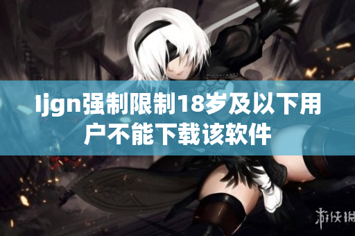 Ijgn强制限制18岁及以下用户不能下载该软件