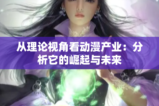 从理论视角看动漫产业：分析它的崛起与未来