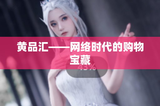 黄品汇——网络时代的购物宝藏