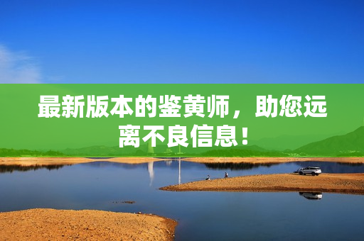 最新版本的鉴黄师，助您远离不良信息！