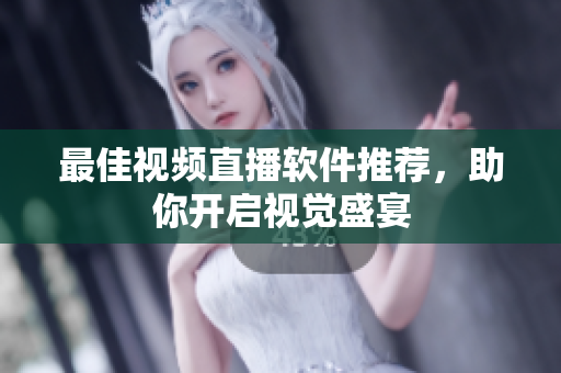 最佳视频直播软件推荐，助你开启视觉盛宴
