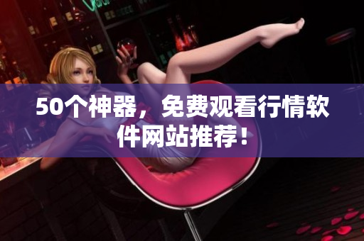50个神器，免费观看行情软件网站推荐！