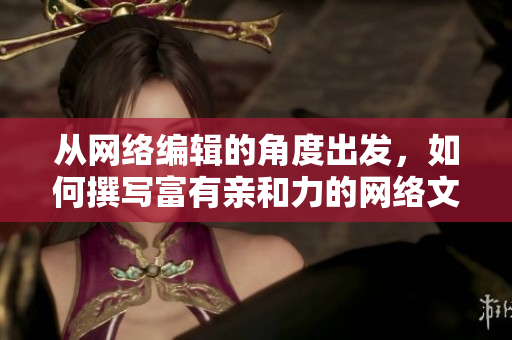 从网络编辑的角度出发，如何撰写富有亲和力的网络文章？