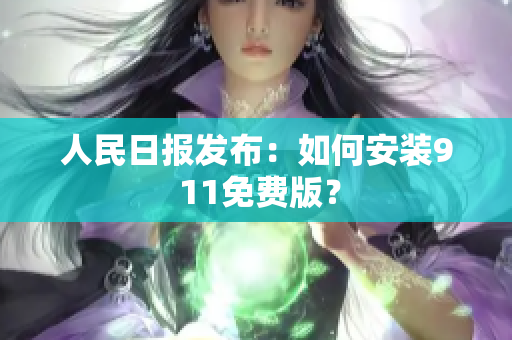 人民日报发布：如何安装9 11免费版？