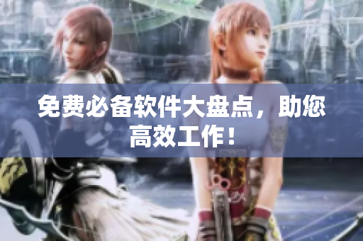 免费必备软件大盘点，助您高效工作！
