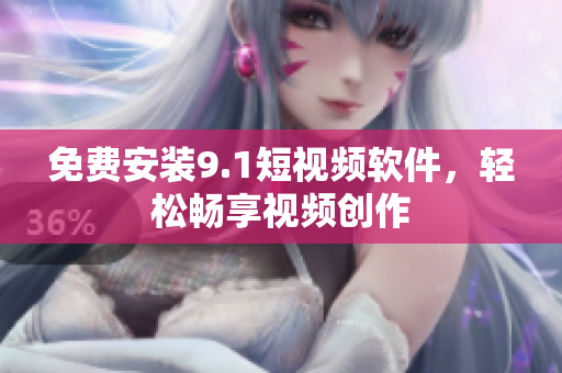 免费安装9.1短视频软件，轻松畅享视频创作