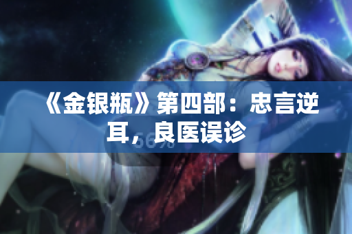 《金银瓶》第四部：忠言逆耳，良医误诊