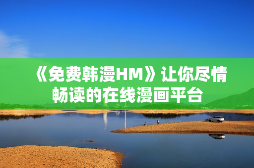 《免费韩漫HM》让你尽情畅读的在线漫画平台