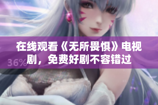 在线观看《无所畏惧》电视剧，免费好剧不容错过