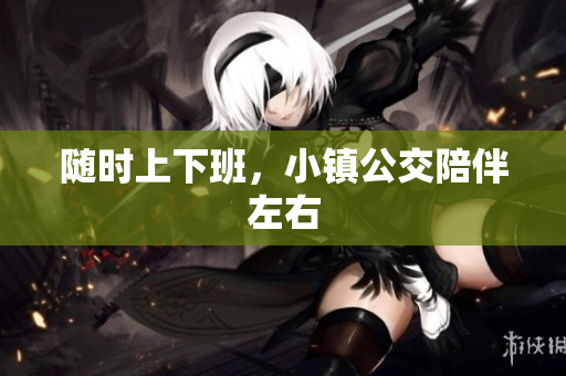 随时上下班，小镇公交陪伴左右