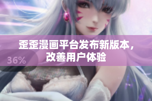 歪歪漫画平台发布新版本，改善用户体验