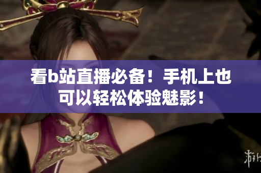 看b站直播必备！手机上也可以轻松体验魅影！