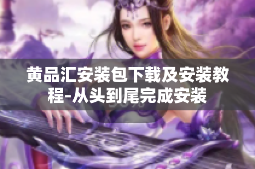 黄品汇安装包下载及安装教程-从头到尾完成安装