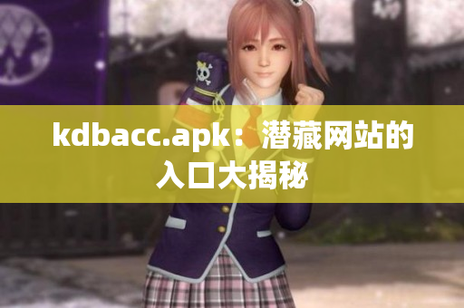 kdbacc.apk：潜藏网站的入口大揭秘
