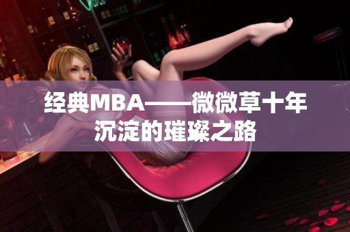经典MBA——微微草十年沉淀的璀璨之路