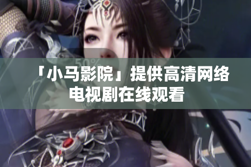 「小马影院」提供高清网络电视剧在线观看