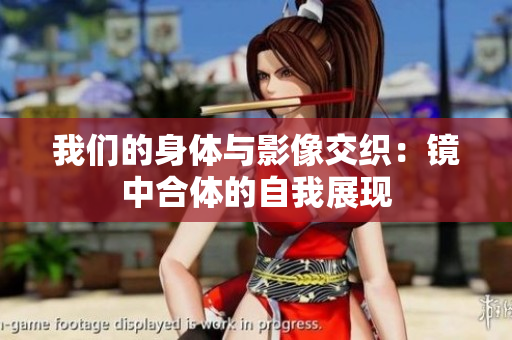 我们的身体与影像交织：镜中合体的自我展现