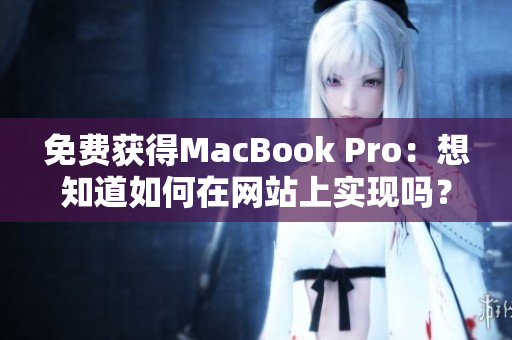免费获得MacBook Pro：想知道如何在网站上实现吗？