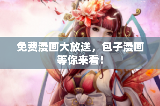 免费漫画大放送，包子漫画等你来看！