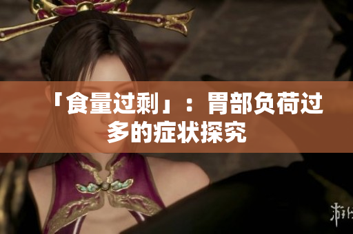 「食量过剩」：胃部负荷过多的症状探究