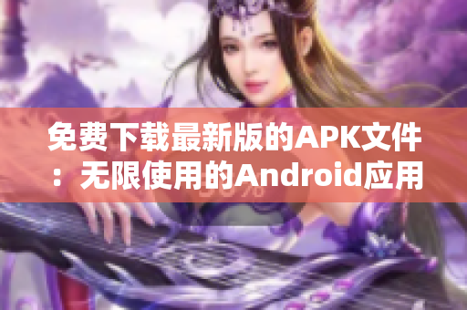 免费下载最新版的APK文件：无限使用的Android应用程序