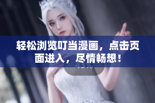 轻松浏览叮当漫画，点击页面进入，尽情畅想！