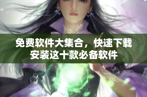 免费软件大集合，快速下载安装这十款必备软件
