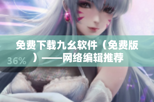 免费下载九幺软件（免费版）——网络编辑推荐