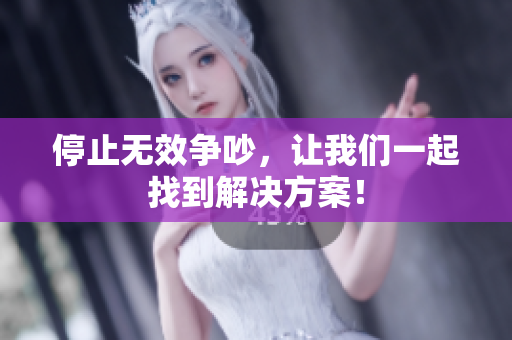 停止无效争吵，让我们一起找到解决方案！